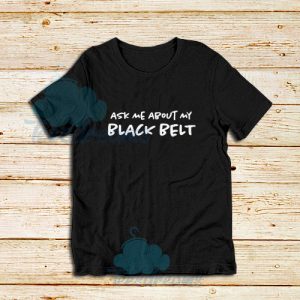 Ask Me About My Black Belt T-Shirt For Unisex - teesdreams.com